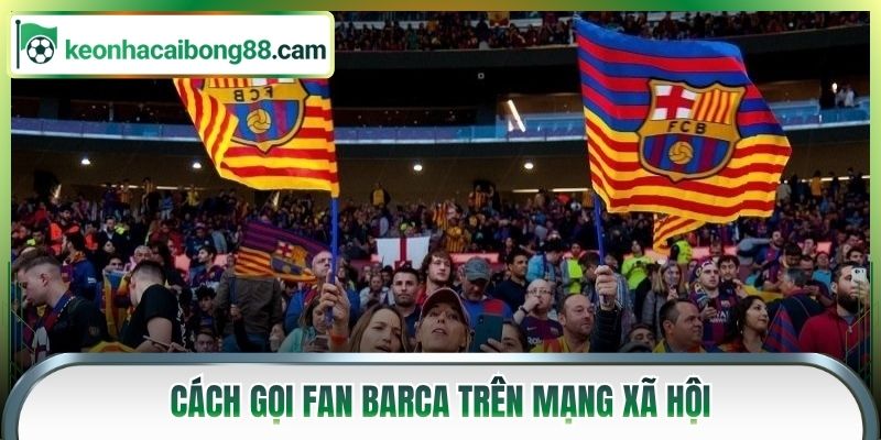 Cách gọi fan Barca trên mạng xã hội